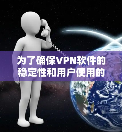 为了确保VPN软件的稳定性和用户使用的安全性,以下是一个有条理的步骤指南 为了确保VPN软件的稳定性和用户使用的安全性,以下是一个有条理的步骤指南