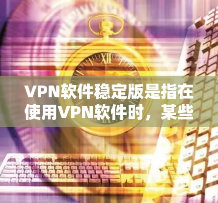 VPN软件稳定版是指在使用VPN软件时,某些版本可能会标记为稳定版,通常是为了强调该版本在性能、稳定性或功能上的优化。以下是对VPN软件稳定版的详细分析 VPN软件稳定版是指在使用VPN软件时,某些版本可能会标记为稳定版,通常是为了强调该版本在性能、稳定性或功能上的优化。以下是对VPN软件稳定版的详细分析