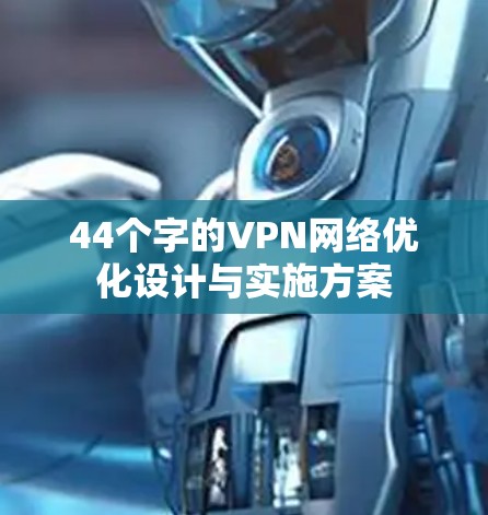 44个字的VPN网络优化设计与实施方案 44个字的VPN网络优化设计与实施方案