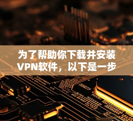 为了帮助你下载并安装VPN软件,以下是一步步的指南 为了帮助你下载并安装VPN软件,以下是一步步的指南