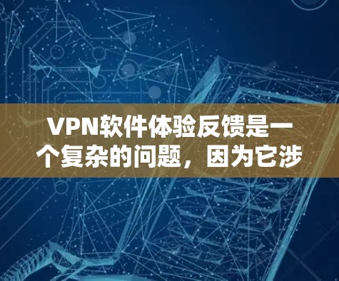 VPN软件体验反馈是一个复杂的问题，因为它涉及到很多因素，包括软件本身、网络环境、用户使用习惯、个人隐私以及安全设置等。以下是一些常见的问题和建议