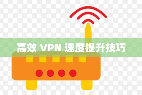高效 VPN 速度提升技巧 高效 VPN 速度提升技巧