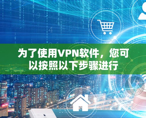 为了使用VPN软件,您可以按照以下步骤进行 为了使用VPN软件,您可以按照以下步骤进行