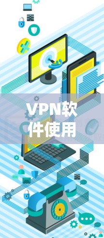 VPN软件使用攻略,保护您的网络安全 VPN软件使用攻略,保护您的网络安全