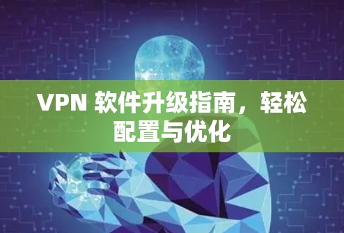 VPN 软件升级指南,轻松配置与优化 VPN 软件升级指南,轻松配置与优化