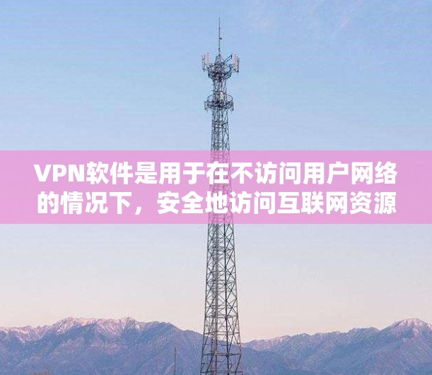 VPN软件是用于在不访问用户网络的情况下,安全地访问互联网资源的工具。如果你正在寻找免费VPN软件,以下是一些推荐,它们提供了多种功能,适合不同的需求 VPN软件是用于在不访问用户网络的情况下,安全地访问互联网资源的工具。如果你正在寻找免费VPN软件,以下是一些推荐,它们提供了多种功能,适合不同的需求
