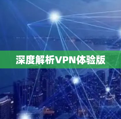 深度解析VPN体验版 深度解析VPN体验版