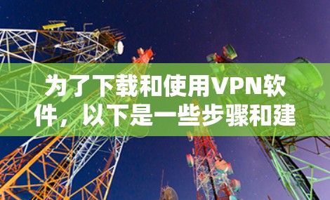 为了下载和使用VPN软件,以下是一些步骤和建议 为了下载和使用VPN软件,以下是一些步骤和建议