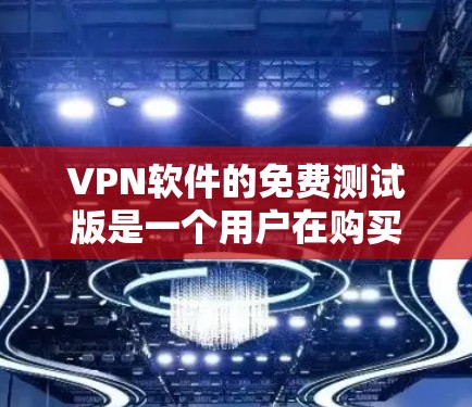 VPN软件的免费测试版是一个用户在购买后的一个时间段内可以试用的功能,通常不包含所有功能。以下是关于免费测试版的详细信息 VPN软件的免费测试版是一个用户在购买后的一个时间段内可以试用的功能,通常不包含所有功能。以下是关于免费测试版的详细信息