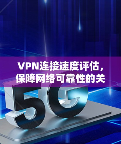 VPN连接速度评估,保障网络可靠性的关键因素 VPN连接速度评估,保障网络可靠性的关键因素