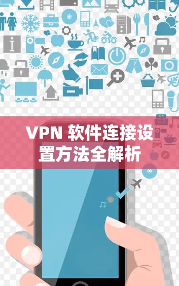 VPN 软件连接设置方法全解析 VPN 软件连接设置方法全解析