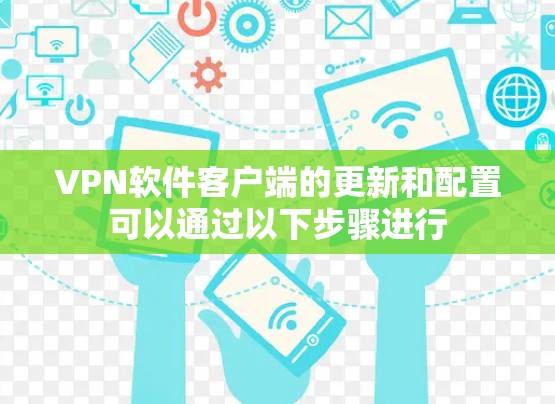 VPN软件客户端的更新和配置可以通过以下步骤进行 VPN软件客户端的更新和配置可以通过以下步骤进行