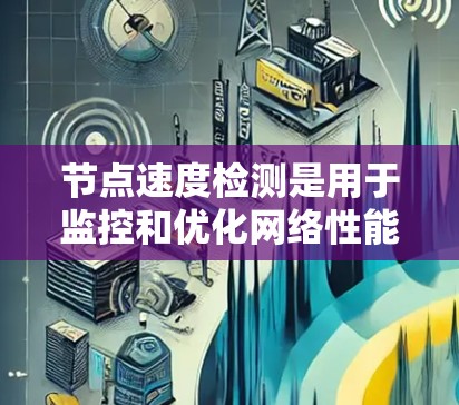 节点速度检测是用于监控和优化网络性能的工具,主要用于VPN软件节点的网络连接速度测试。以下是对节点速度检测的详细步骤说明 节点速度检测是用于监控和优化网络性能的工具,主要用于VPN软件节点的网络连接速度测试。以下是对节点速度检测的详细步骤说明