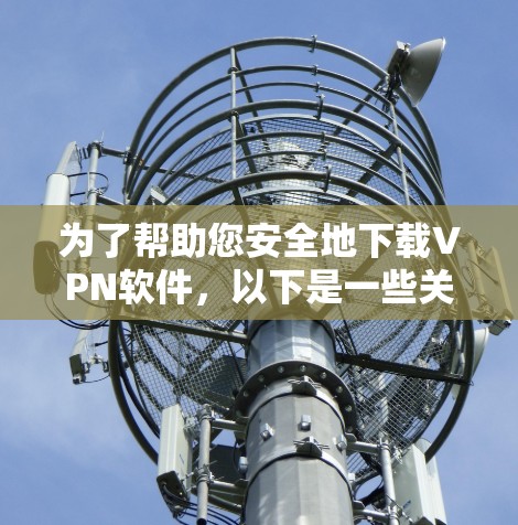 为了帮助您安全地下载VPN软件,以下是一些关键建议和步骤 为了帮助您安全地下载VPN软件,以下是一些关键建议和步骤