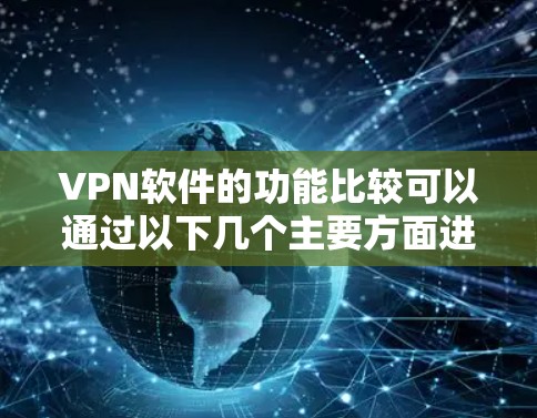 VPN软件的功能比较可以通过以下几个主要方面进行分析和对比 VPN软件的功能比较可以通过以下几个主要方面进行分析和对比