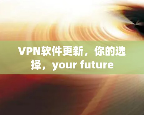 VPN软件更新,你的选择,your future VPN软件更新,你的选择,your future