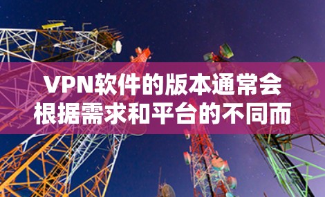 VPN软件的版本通常会根据需求和平台的不同而有所变化。以下是一些常见的VPN软件版本推荐 VPN软件的版本通常会根据需求和平台的不同而有所变化。以下是一些常见的VPN软件版本推荐