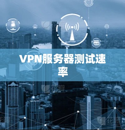 VPN服务器测试速率 VPN服务器测试速率