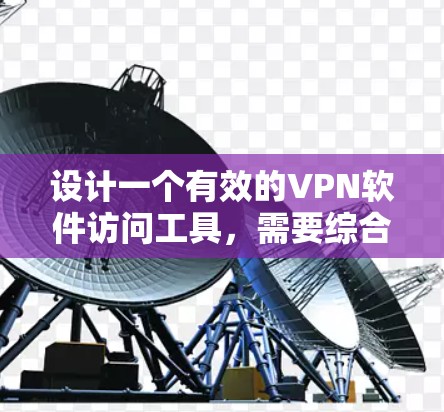 设计一个有效的VPN软件访问工具,需要综合考虑用户的技术需求、操作习惯、安全性、易用性以及功能模块的全面性。以下是一个全面的方案 设计一个有效的VPN软件访问工具,需要综合考虑用户的技术需求、操作习惯、安全性、易用性以及功能模块的全面性。以下是一个全面的方案