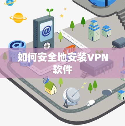 如何安全地安装VPN软件 如何安全地安装VPN软件