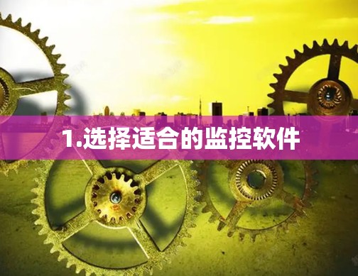 1.选择适合的监控软件 1.选择适合的监控软件