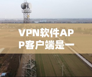 VPN软件APP客户端是一个用户保护网络的重要工具,帮助用户实现安全、便捷的网络访问。以下是使用VPN软件APP客户端的详细步骤和注意事项 VPN软件APP客户端是一个用户保护网络的重要工具,帮助用户实现安全、便捷的网络访问。以下是使用VPN软件APP客户端的详细步骤和注意事项