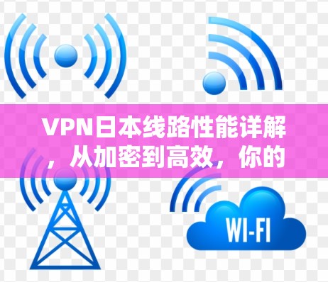 VPN日本线路性能详解,从加密到高效,你的网络又该如何? VPN日本线路性能详解,从加密到高效,你的网络又该如何?