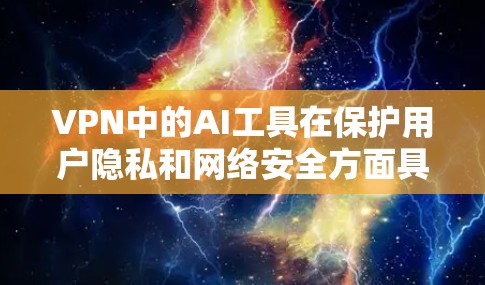 VPN中的AI工具在保护用户隐私和网络安全方面具有重要作用,它们通过自动化检测和分析来防范恶意流量和访问。以下是对这些工具的详细分析 VPN中的AI工具在保护用户隐私和网络安全方面具有重要作用,它们通过自动化检测和分析来防范恶意流量和访问。以下是对这些工具的详细分析