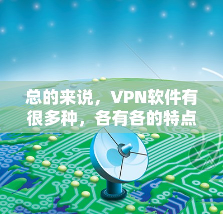 总的来说，VPN软件有很多种，各有各的特点和功能，用户可以根据自己的需求和预算来选择最适合自己的软件。通过选择一个可靠的VPN软件，用户可以更安全地访问互联网，保护自己的数据和隐私