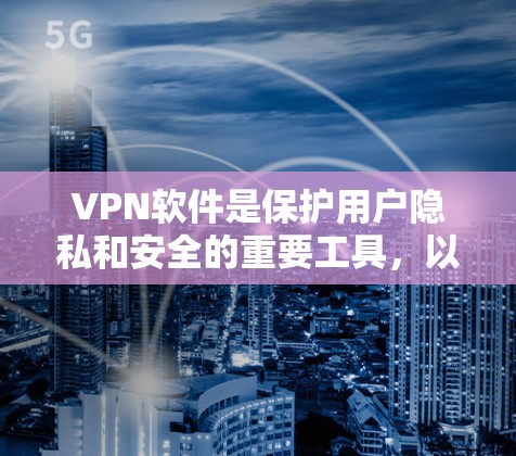 VPN软件是保护用户隐私和安全的重要工具，以下是几个受欢迎的VPN软件推荐