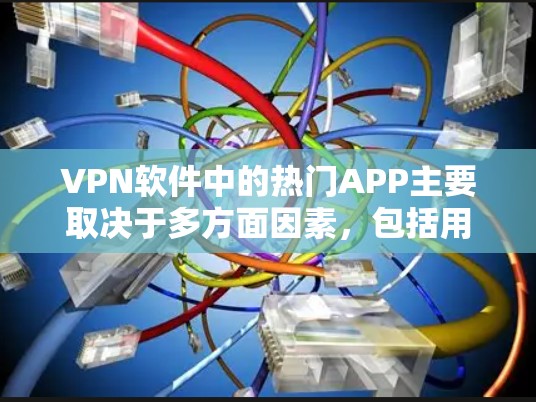 VPN软件中的热门APP主要取决于多方面因素，包括用户数量、技术亮点、价格、易用性等。以下是对主要软件的分析