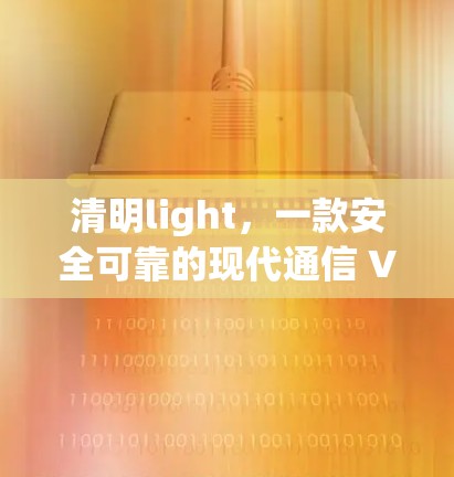 清明light,一款安全可靠的现代通信 VPN 应用 清明light,一款安全可靠的现代通信 VPN 应用