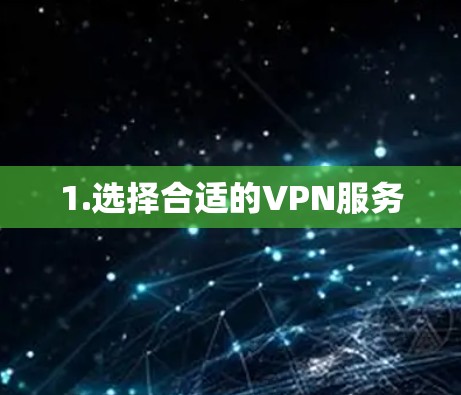 1.选择合适的VPN服务 1.选择合适的VPN服务