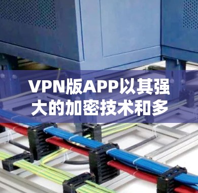VPN版APP以其强大的加密技术和多方面的安全措施,为用户提供了一个安全、高效且友好的访问方式。以下是对这些技术的详细解析 VPN版APP以其强大的加密技术和多方面的安全措施,为用户提供了一个安全、高效且友好的访问方式。以下是对这些技术的详细解析
