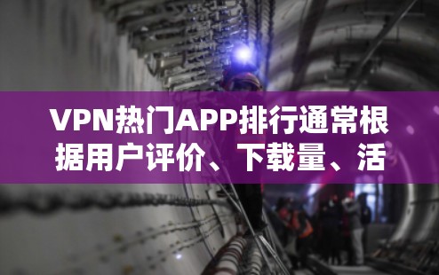 VPN热门APP排行通常根据用户评价、下载量、活跃用户数、安全性、更新频率等多方面进行排名。以下是一些受欢迎的VPN应用，供你参考