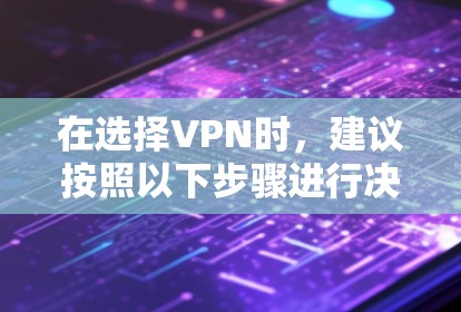 在选择VPN时，建议按照以下步骤进行决策