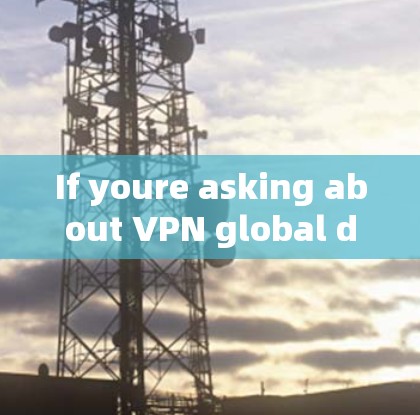 If youre asking about VPN global dialers,heres what it means:
