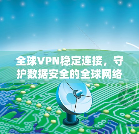 全球VPN稳定连接,守护数据安全的全球网络 全球VPN稳定连接,守护数据安全的全球网络