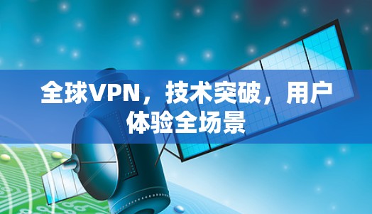 全球VPN,技术突破,用户体验全场景 全球VPN,技术突破,用户体验全场景