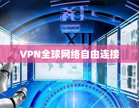 VPN全球网络自由连接 VPN全球网络自由连接