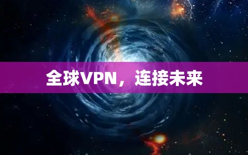 全球VPN,连接未来 全球VPN,连接未来