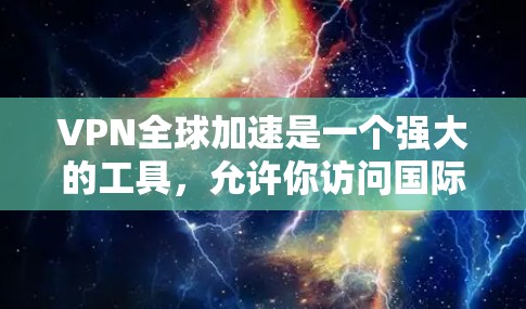 VPN全球加速是一个强大的工具，允许你访问国际网站，无需本地网络。以下是一步步的指南，帮助你选择和使用VPN