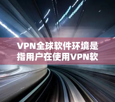 VPN全球软件环境是指用户在使用VPN软件时,通过不同国家或地区的网络进行加密通信和数据传输的过程中,遇到的各种软件设置、配置和使用问题。这些软件环境主要包括以下方面 VPN全球软件环境是指用户在使用VPN软件时,通过不同国家或地区的网络进行加密通信和数据传输的过程中,遇到的各种软件设置、配置和使用问题。这些软件环境主要包括以下方面