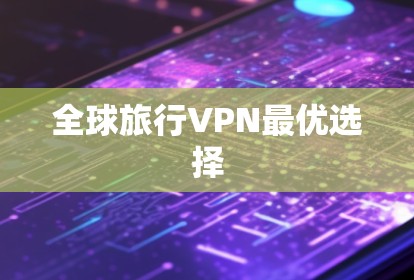 全球旅行VPN最优选择 全球旅行VPN最优选择