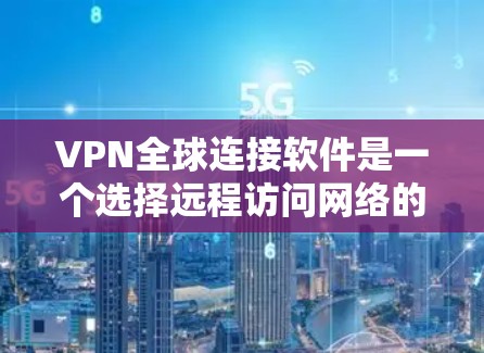 VPN全球连接软件是一个选择远程访问网络的重要工具，基于不同的需求和预算，推荐了一些适合的软件