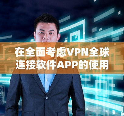 在全面考虑VPN全球连接软件APP的使用问题时,我们可以按照以下步骤进行分析和决策 在全面考虑VPN全球连接软件APP的使用问题时,我们可以按照以下步骤进行分析和决策