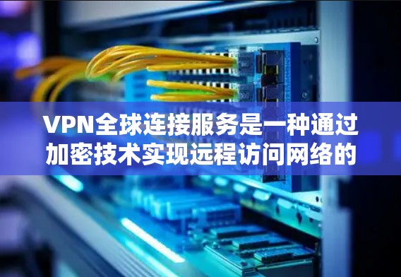 VPN全球连接服务是一种通过加密技术实现远程访问网络的网络工具,允许用户从任何地方访问全球范围内的服务器和网站。以下是对该服务的详细说明 VPN全球连接服务是一种通过加密技术实现远程访问网络的网络工具,允许用户从任何地方访问全球范围内的服务器和网站。以下是对该服务的详细说明