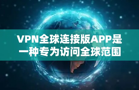 VPN全球连接版APP是一种专为访问全球范围内的VPN服务器设计的实用工具,用户可以通过这些APP访问美国、欧洲、非洲、亚洲等地区的服务器。以下是对这些APP的详细分析和使用指南 VPN全球连接版APP是一种专为访问全球范围内的VPN服务器设计的实用工具,用户可以通过这些APP访问美国、欧洲、非洲、亚洲等地区的服务器。以下是对这些APP的详细分析和使用指南