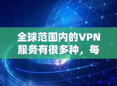 全球范围内的VPN服务有很多种,每种VPN都有其独特的加密协议、速度、质量等特性。以下是一些常见的VPN服务 全球范围内的VPN服务有很多种,每种VPN都有其独特的加密协议、速度、质量等特性。以下是一些常见的VPN服务