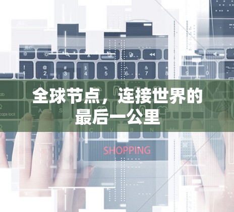 全球节点,连接世界的最后一公里 全球节点,连接世界的最后一公里